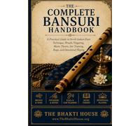 The Complete Bansuri Handbook: A Practical Guide to North Indian Flute Technique, Breath, Fingering, Music Theory, Ear Training, Raga, and Devotional Playing