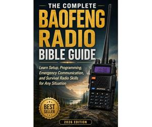 The Complete Baofeng Radio Bible Guide: Learn Setup, Programming, Emergency Communication, and Survival Radio Skills for Any Situation