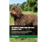 THE COMPLETE BARBET GUIDE: 500 Expert Answers & Facts: The Definitive Resource for Owners, Breeders, and Enthusiasts of the Rare French Water Dog