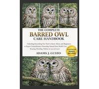 THE COMPLETE BARRED OWL CARE HANDBOOK: Unlocking Everything You Need to Know About and Beginners to Expert Comprehensive Ownership Manual from Health Care, Keeping, Breeding, Habitat set up and more