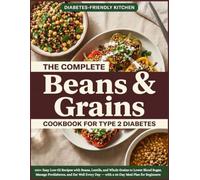 THE COMPLETE BEANS AND GRAINS COOKBOOK FOR TYPE 2 DIABETES: 100+ Easy Low-GI Recipes with Beans, Lentils and Whole Grains to Lower Blood Sugar, Manage Prediabetes, and Eat Well Every Day for Beginners
