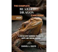 The Complete Bearded Dragon Care Guide: A Step-by-Step Handbook for Healthy, Happy, and Thriving Dragons