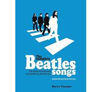 The Complete Beatles Songs: The Stories Behind Every Track Written by the Fab Four - A Definitive Illustrated Guide to Their Lyrics and Influences