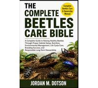 THE COMPLETE BEETLES CARE BIBLE: A Complete Guide to Raising Healthy Beetles Through Proper Habitat Setup, Nutrition, Environmental Management, Life ... and Responsible Long-Term Stewardship