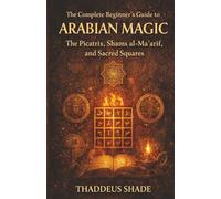The Complete Beginner’s Guide to Arabian Magic: The Picatrix, Shams al-Ma'arif, and Sacred Squares