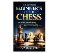 The Complete Beginner’s Guide to Chess: Learn the Rules, Understand the Pieces, Master Basic Tactics, and Start Playing Winning Games with Confidence