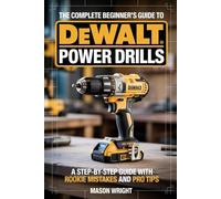 The Complete Beginner’s Guide to DeWalt Power Drills: A Step-by-Step Guide with Rookie Mistakes and Pro Tips