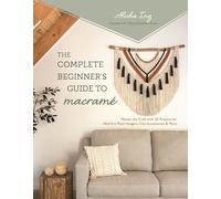 The Complete Beginner’s Guide to Macramé: Master the Craft With 20 Projects for Wall Art, Plant Hangers, Chic Accessories & More
