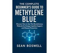 THE COMPLETE BEGINNER’S GUIDE TO METHYLENE BLUE: Discover How to Use This Revolutionary Molecule for Energy, Cognitive Support, and Disease Prevention