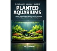 The Complete Beginner’s Guide to Planted Aquariums: Step-by-Step Setup, Plant Selection, and Easy Care Methods for a Healthy, Low-Maintenance Freshwater Aquarium