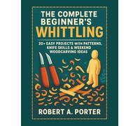 The Complete Beginner’s Guide to Whittling: 20+ Easy Projects with Patterns, Knife Skills & Weekend Woodcarving Ideas