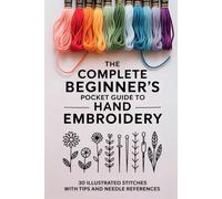 The Complete Beginner’s Pocket Guide to Hand Embroidery: 30 Illustrated Stitches with Tips and Needle References