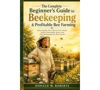 The Complete Beginner's Guide to Beekeeping & Profitable Bee Farming: Raise Healthy Bees, Harvest Pure Honey, Build a Sustainable Apiary, and Turn Beekeeping Into Real Income
