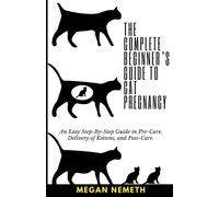 The Complete Beginner's Guide To Cat Pregnancy: An Easy Step-By-Step Guide In Pre-Care, Delivery Of Kittens, And Post-Care.