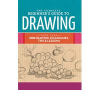 The Complete Beginner's Guide to Drawing: More Than 200 Drawing Techniques, Tips & Lessons