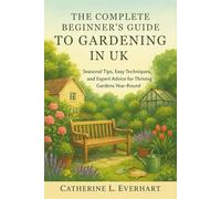 The Complete Beginner's Guide to Gardening in the UK: Seasonal Tips, Easy Techniques, and Expert Advice for Thriving Gardens Year-Round
