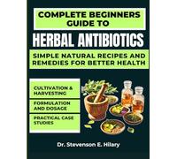 The Complete Beginners Guide to Herbal Antibiotics: Simple Natural Recipes and Remedies for Better Health