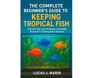 The Complete Beginner's Guide to Keeping Tropical Fish: Essential Tips, Care Strategies, and Insider Secrets for a Thriving Home Aquarium