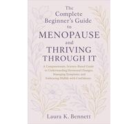 The Complete Beginner's Guide to Menopause and Thriving through It: A Compassionate, Science-Based Guide to Understanding Hormonal Changes, Managing Symptoms, and Embracing Midlife with Confidence