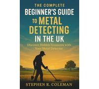 The Complete Beginner's Guide to Metal Detecting in the UK: Learn How to Find Coins, Relics, and Hidden Treasures with Confidence