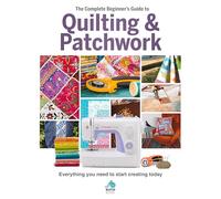 The Complete Beginner's Guide to Quilting & Patchwork: Everything You Need to Start Creating Today