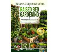 The Complete Beginner's Guide to Raised Bed Gardening: How to Grow More Food in Small Spaces with Container Gardening, Vertical Growing, Smart Irrigation, and Budget Friendly Methods