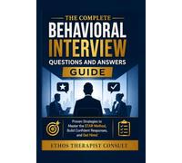 The Complete Behavioral Interview Questions and Answers Guide: Proven Strategies to Master the STAR Method, Build Confident Responses, and Get Hired