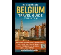 The Complete Belgium Travel Guide (2025 Edition): Brussels, Bruges, Ghent, and Beyond - Full-Color Maps, Local Secrets, Hidden Treasures & 80 QR Codes for a smarter tips