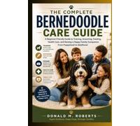 The Complete Bernedoodle Care Guide: A Beginner-Friendly Guide to Training, Grooming, Feeding, Health Care, and Raising a Happy Family Companion from Puppyhood to Adulthood