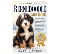 THE COMPLETE BERNEDOODLE CARE GUIDE: A Beginner-Friendly Handbook For Raising A Happy, Healthy, And Well-Behaved Bernedoodle Puppy Or Adult Dog-From ... Nutrition, Socialization, And Lifelong Care