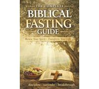 The Complete Biblical Fasting Guide: Renew Your Spirit. Transform Your Life.