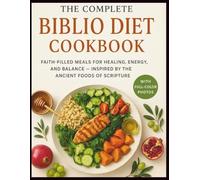 The Complete Biblio Diet Cookbook: Wholesome Recipes Inspired by the Bible: Faith-Filled Meals for Healing, Energy, and Balance - Inspired by the Ancient Foods of Scripture.