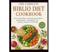 The Complete Biblio Diet Cookbook: Wholesome Recipes Inspired by the Bible: Faith-Filled Meals for Healing, Energy, and Balance - Inspired by the Ancient Foods of Scripture.