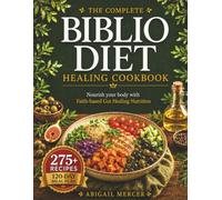 The Complete Biblio Diet Healing Cookbook: 275+ Quick, Bible-Inspired Anti-Inflammatory Recipes & a Gentle 120-Day Meal Plan to Soothe Bloating, Balance Hormones, Restore Gut Health & Reclaim Energy