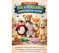 The Complete Big & Huggable Amigurumi Guide: 14 Detailed Crochet Patterns for Making Extra-Large, 3-Foot-Tall Plush Animal Toys Designed for Maximum Cuddles