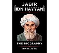 THE COMPLETE BIOGRAPHY OF JABIR IBN JAYYAN: The Philosophers Fire: The Story of Islam's Ancient, Greatest Chemist (721-815)