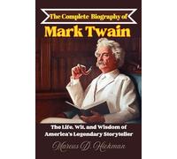 The Complete Biography of Mark Twain: The Life, Wit, and Wisdom of America’s Legendary Storyteller