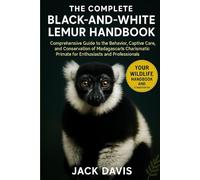 THE COMPLETE BLACK-AND-WHITE LEMUR HANDBOOK: Comprehensive Guide to the Behavior, Captive Care, and Conservation of Madagascar’s Charismatic Primate for Enthusiasts and Professionals.