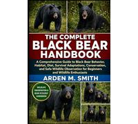 THE COMPLETE BLACK BEAR HANDBOOK: A Comprehensive Guide to Black Bear Behavior, Habitat, Diet, Survival Adaptations, Conservation, and Safe Wildlife Observation for Beginners and Wildlife Enthusiasts