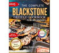 The Complete Blackstone Griddle Cookbook For Beginners: simple & Delicious Recipes for BBQs, Grilling, and Everyday Meals-From Juicy Burgers to Fluffy Pancakes, with Expert Tips and Heat Zone Secrets
