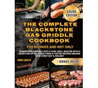 The Complete Blackstone Griddle Cookbook for Rookies and Not Only: Transform Yourself into a Cool Grill Master with a Selection of Delicious Tried-&-Tested Recipes Making Your Every Day a Holiday