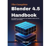 The Complete Blender 4.5 Handbook: From Beginner to Professional, Your Definitive Guide to 3D Art, Animation, and Workflow