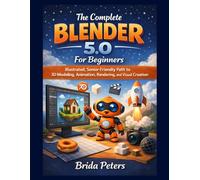 The Complete Blender 5.0 For Beginners: Illustrated, Senior-Friendly Path to 3D Modeling, Animation, Rendering, and Visual Creation