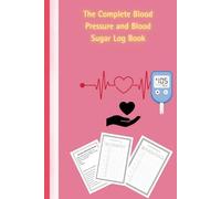 The Complete Blood Pressure and Blood Sugar Log Book: A Comprehensive Daily & Weekly Record Book for Diabetics and Hypertension Patients, including Monthly Tracking and Medication Notes