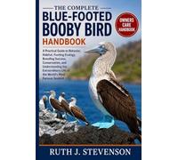 THE COMPLETE BLUE-FOOTED BOOBY BIRD HANDBOOK: A Practical Guide to Behavior, Habitat, Feeding Ecology, Breeding Success, Conservation, and ... Life of the World's Most Famous Seabird