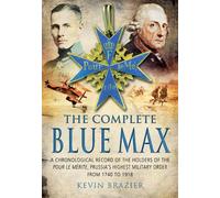 The Complete Blue Max: A Chronological Record of the Holders of the Pour Le Merite, Prussia's Highest Military Order, from 1740 to 1918