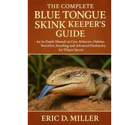 The Complete Blue Tongue Skink Keeper’s Guide: An In-Depth Manual on Care, Behavior, Habitat, Nutrition, Breeding, and Advanced Husbandry for Tiliqua Species