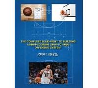 The Complete Blueprint To Building A High-Scoring (Man-To-Man) Offensive System-Book 1 Of 2 Books