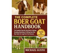 THE COMPLETE BOER GOAT HANDBOOK: The Complete Step-By-Step Guide to Raising, Breeding, Marketing & Profiting from Elite Boer Goats for Long-Term Farm Success