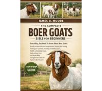 THE COMPLETE BOER GOATS BIBLE FOR BEGINNERS: Everything You Need To Know About Boer Goats: Breed characteristics and temperament, housing and fencing, ... routines for beginners & enthusiasts